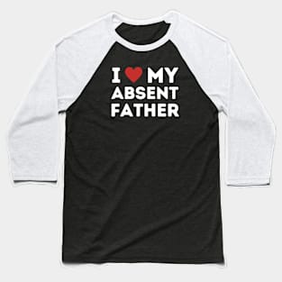I Love My Absent Father Baseball T-Shirt